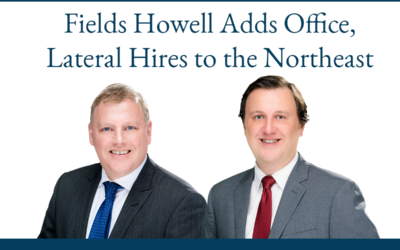 Fields Howell Adds Office, Lateral Hires to the Northeast